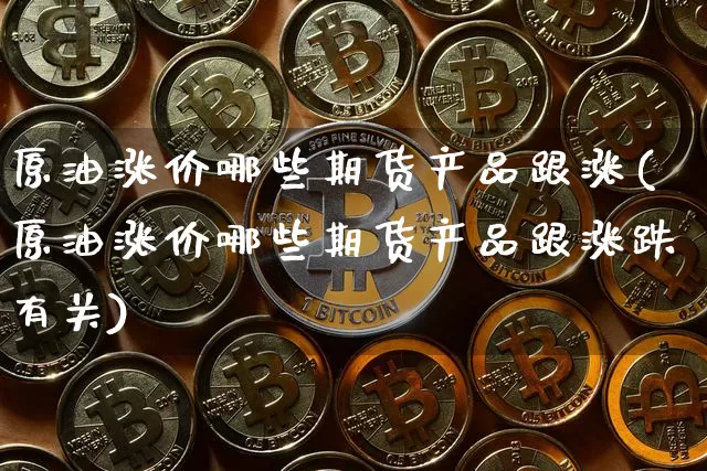 原油涨价哪些期货产品跟涨(原油涨价哪些期货产品跟涨跌有关)_https://m.zghnxxa.com_恒指期货_第1张