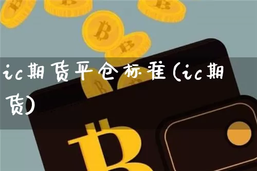 ic期货平仓标准(ic期货)_https://m.zghnxxa.com_黄金直播_第1张