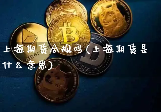 上海期货合规吗(上海期货是什么意思)_https://m.zghnxxa.com_黄金直播_第1张