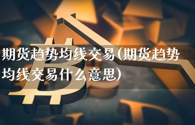 期货趋势均线交易(期货趋势均线交易什么意思)_https://m.zghnxxa.com_期货资讯_第1张