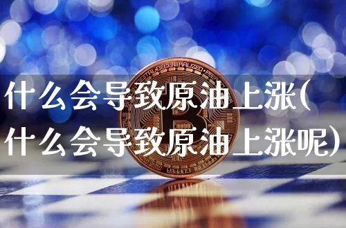 什么会导致原油上涨(什么会导致原油上涨呢)_https://m.zghnxxa.com_纳指期货_第1张