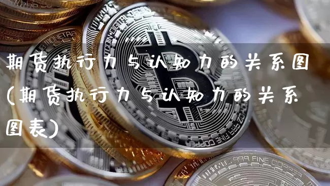 期货执行力与认知力的关系图(期货执行力与认知力的关系图表)_https://m.zghnxxa.com_期货资讯_第1张