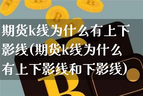 期货k线为什么有上下影线(期货k线为什么有上下影线和下影线)_https://m.zghnxxa.com_期货资讯_第1张