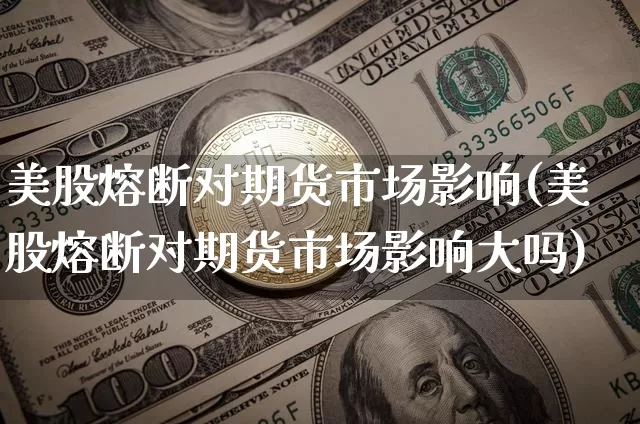 美股熔断对期货市场影响(美股熔断对期货市场影响大吗)_https://m.zghnxxa.com_股指期货_第1张