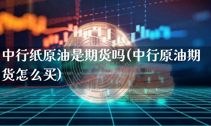 中行纸原油是期货吗(中行原油期货怎么买)_https://m.zghnxxa.com_天然气期货_第1张