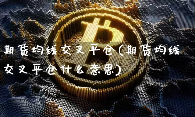 期货均线交叉平仓(期货均线交叉平仓什么意思)_https://m.zghnxxa.com_黄金直播_第1张