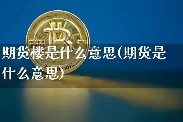 期货楼是什么意思(期货是什么意思)_https://m.zghnxxa.com_期货资讯_第1张