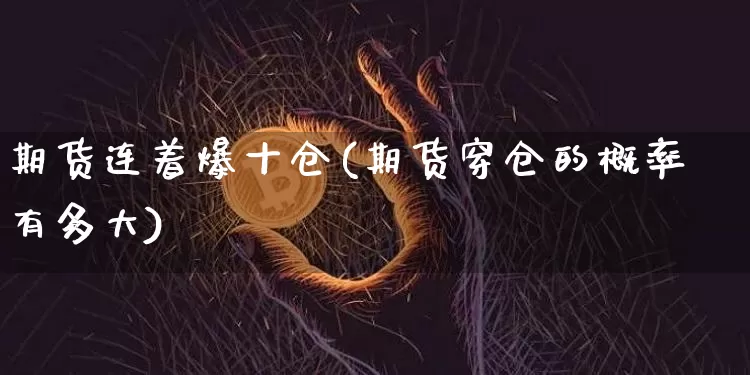 期货连着爆十仓(期货穿仓的概率有多大)_https://m.zghnxxa.com_原油直播_第1张