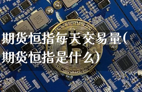 期货恒指每天交易量(期货恒指是什么)_https://m.zghnxxa.com_原油直播_第1张