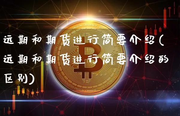 远期和期货进行简要介绍(远期和期货进行简要介绍的区别)_https://m.zghnxxa.com_纳指期货_第1张