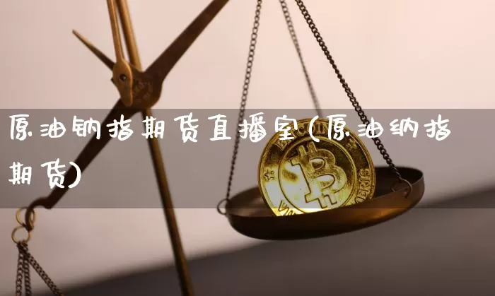 原油钠指期货直播室(原油纳指期货)_https://m.zghnxxa.com_股指期货_第1张