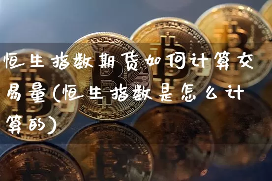 恒生指数期货如何计算交易量(恒生指数是怎么计算的)_https://m.zghnxxa.com_天然气期货_第1张