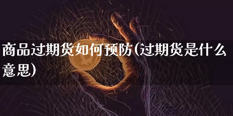 商品过期货如何预防(过期货是什么意思)_https://m.zghnxxa.com_纳指期货_第1张