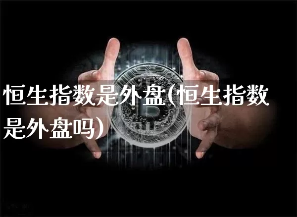 恒生指数是外盘(恒生指数是外盘吗)_https://m.zghnxxa.com_纳指期货_第1张