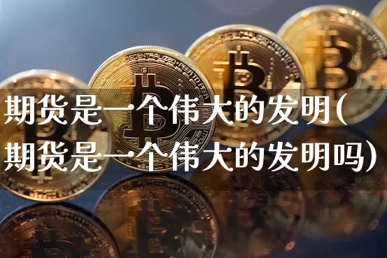 期货是一个伟大的发明(期货是一个伟大的发明吗)_https://m.zghnxxa.com_原油直播_第1张