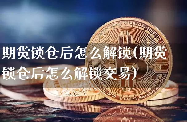 期货锁仓后怎么解锁(期货锁仓后怎么解锁交易)_https://m.zghnxxa.com_天然气期货_第1张