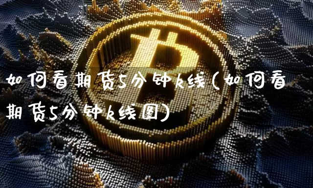 如何看期货5分钟k线(如何看期货5分钟k线图)_期货资讯_第1张_诸葛期货直播室 如何看期货5分钟k线(如何看期货5分钟k线图)_https://m.zghnxxa.com_期货资讯_第1张