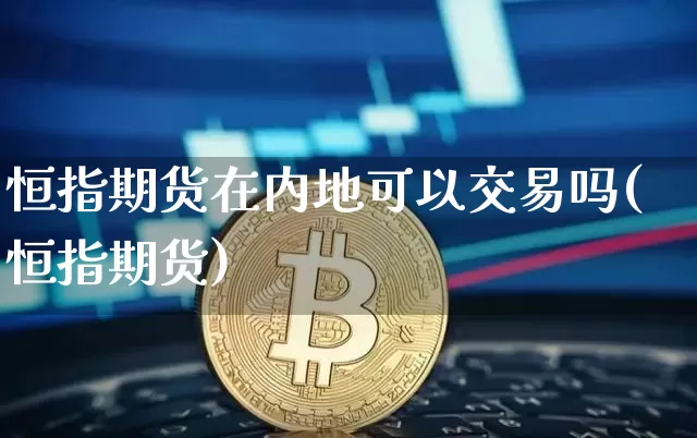 恒指期货在内地可以交易吗(恒指期货)_https://m.zghnxxa.com_期货资讯_第1张