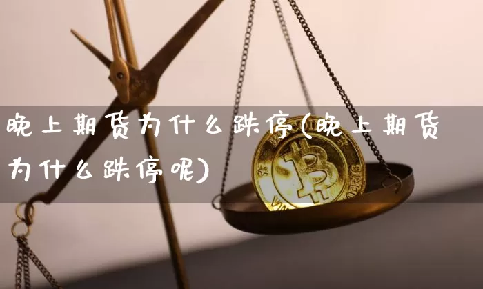 晚上期货为什么跌停(晚上期货为什么跌停呢)_https://m.zghnxxa.com_股指期货_第1张