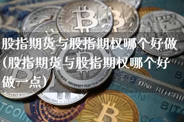 股指期货与股指期权哪个好做(股指期货与股指期权哪个好做一点)_https://m.zghnxxa.com_恒指期货_第1张