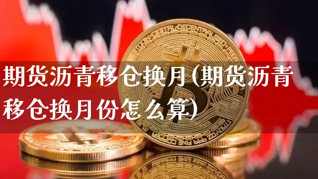 期货沥青移仓换月(期货沥青移仓换月份怎么算)_https://m.zghnxxa.com_黄金直播_第1张