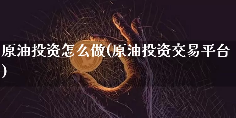 原油投资怎么做(原油投资交易平台)_https://m.zghnxxa.com_原油直播_第1张