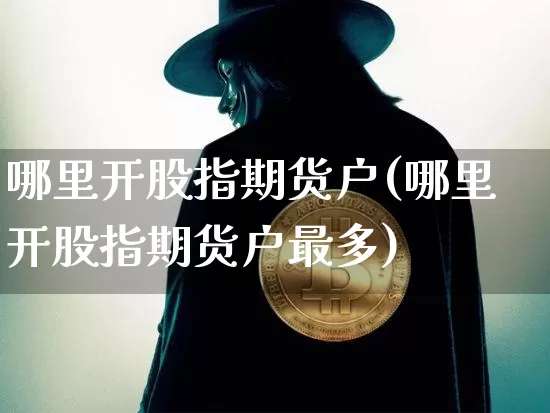哪里开股指期货户(哪里开股指期货户最多)_https://m.zghnxxa.com_恒指期货_第1张