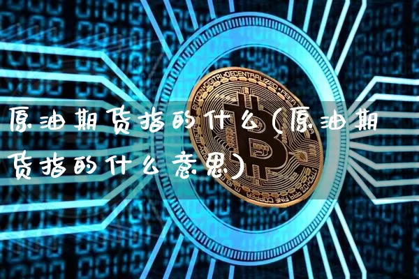 原油期货指的什么(原油期货指的什么意思)_https://m.zghnxxa.com_恒指期货_第1张