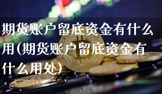 期货账户留底资金有什么用(期货账户留底资金有什么用处)_https://m.zghnxxa.com_原油直播_第1张