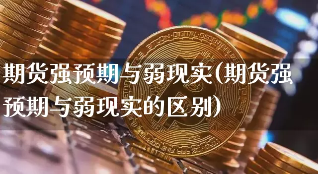 期货强预期与弱现实(期货强预期与弱现实的区别)_恒指期货_第1张_诸葛期货直播室 期货强预期与弱现实(期货强预期与弱现实的区别)_https://m.zghnxxa.com_恒指期货_第1张