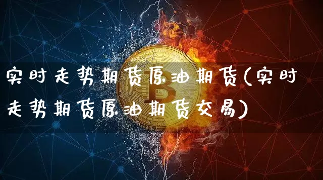 实时走势期货原油期货(实时走势期货原油期货交易)_https://m.zghnxxa.com_股指期货_第1张