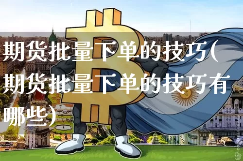 期货批量下单的技巧(期货批量下单的技巧有哪些)_https://m.zghnxxa.com_原油直播_第1张