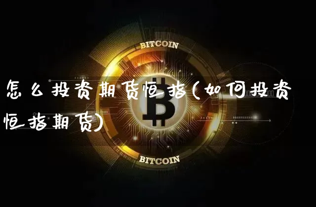 怎么投资期货恒指(如何投资恒指期货)_https://m.zghnxxa.com_黄金直播_第1张