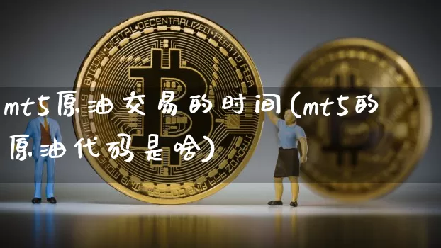 mt5原油交易的时间(mt5的原油代码是啥)_https://m.zghnxxa.com_原油直播_第1张