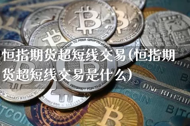 恒指期货超短线交易(恒指期货超短线交易是什么)_股指期货_第1张_诸葛期货直播室 恒指期货超短线交易(恒指期货超短线交易是什么)_https://m.zghnxxa.com_股指期货_第1张