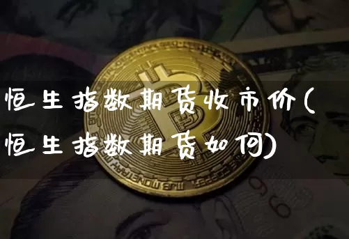 恒生指数期货收市价(恒生指数期货如何)_https://m.zghnxxa.com_恒指期货_第1张