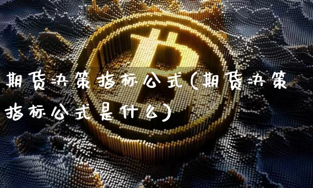 期货决策指标公式(期货决策指标公式是什么)_https://m.zghnxxa.com_天然气期货_第1张