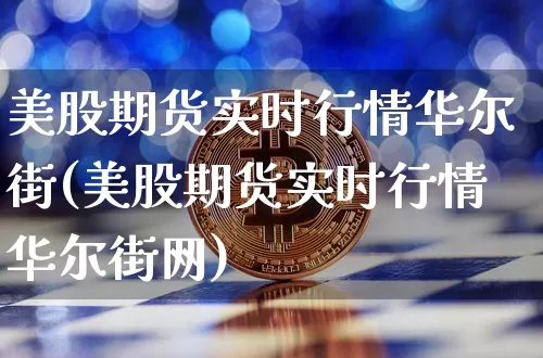 美股期货实时行情华尔街(美股期货实时行情华尔街网)_https://m.zghnxxa.com_恒指期货_第1张