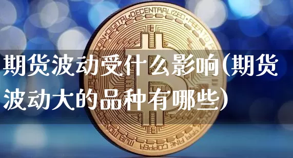 期货波动受什么影响(期货波动大的品种有哪些)_https://m.zghnxxa.com_期货资讯_第1张