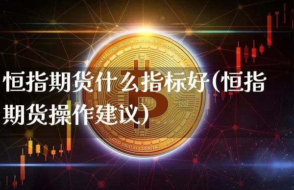 恒指期货什么指标好(恒指期货操作建议)_https://m.zghnxxa.com_天然气期货_第1张