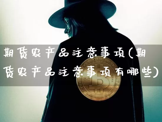 期货农产品注意事项(期货农产品注意事项有哪些)_https://m.zghnxxa.com_期货资讯_第1张