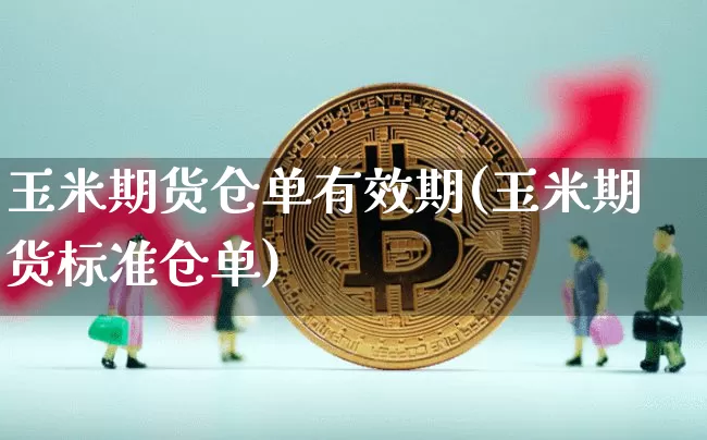 玉米期货仓单有效期(玉米期货标准仓单)_期货资讯_第1张_诸葛期货直播室 玉米期货仓单有效期(玉米期货标准仓单)_https://m.zghnxxa.com_期货资讯_第1张