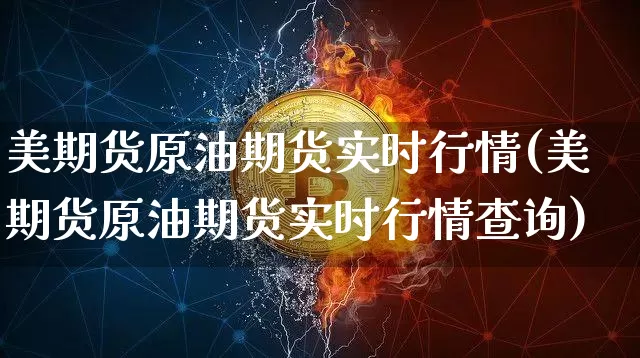 美期货原油期货实时行情(美期货原油期货实时行情查询)_https://m.zghnxxa.com_恒指期货_第1张