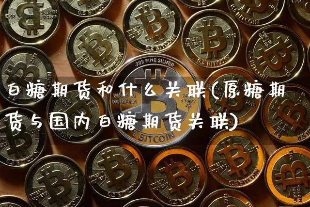 白糖期货和什么关联(原糖期货与国内白糖期货关联)_https://m.zghnxxa.com_纳指期货_第1张