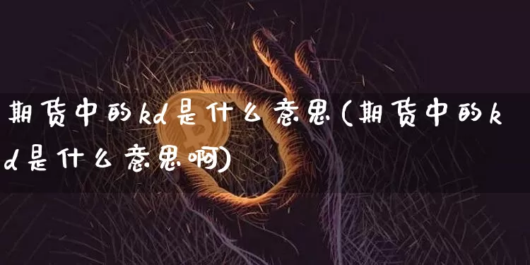 期货中的kd是什么意思(期货中的kd是什么意思啊)_原油直播_第1张_诸葛期货直播室 期货中的kd是什么意思(期货中的kd是什么意思啊)_https://m.zghnxxa.com_原油直播_第1张