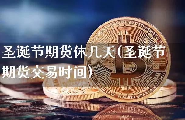 圣诞节期货休几天(圣诞节期货交易时间)_https://m.zghnxxa.com_黄金直播_第1张
