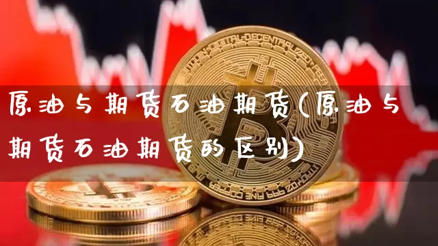 原油与期货石油期货(原油与期货石油期货的区别)_https://m.zghnxxa.com_纳指期货_第1张