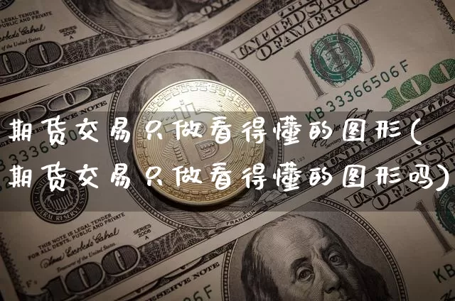 期货交易只做看得懂的图形(期货交易只做看得懂的图形吗)_https://m.zghnxxa.com_股指期货_第1张