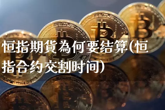 恒指期貨為何要结算(恒指合约交割时间)_https://m.zghnxxa.com_股指期货_第1张