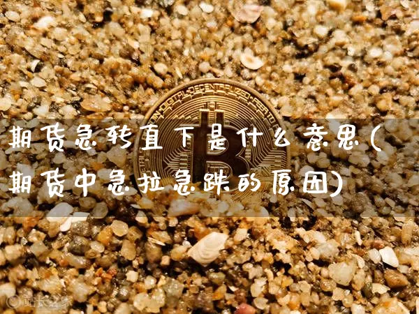 期货急转直下是什么意思(期货中急拉急跌的原因)_https://m.zghnxxa.com_天然气期货_第1张